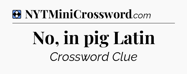 Solution: No, in pig Latin - NYT Mini Crossword