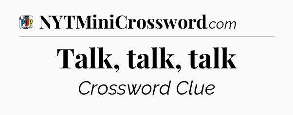 Talk, talk, talk Crossword Clue