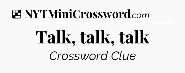 Solution: Talk, talk, talk - NYT Crossword