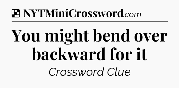 Solution: You might bend over backward for it - NYT Crossword
