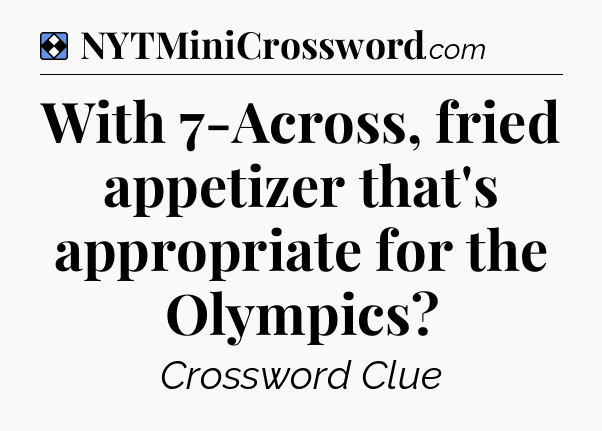 Solution: With 7-Across, fried appetizer that's appropriate for the Olympics - NYT Mini Crossword