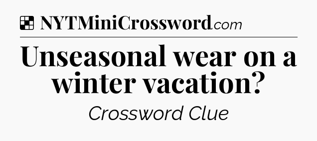 Solution: Unseasonal wear on a winter vacation - NYT Crossword