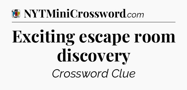 Exciting escape room discovery Crossword Clue