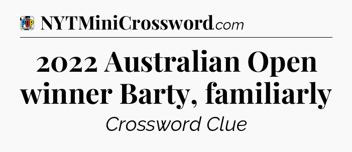 2022 Australian Open winner Barty, familiarly Crossword Clue