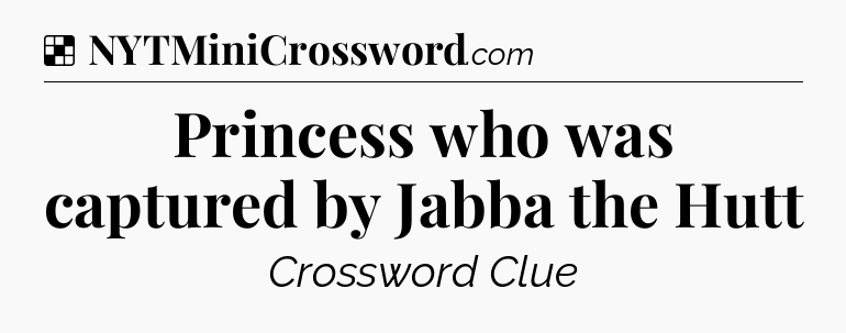 Solution: Princess who was captured by Jabba the Hutt - NYT Crossword