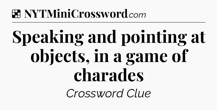 Solution: Speaking and pointing at objects, in a game of charades - NYT Crossword