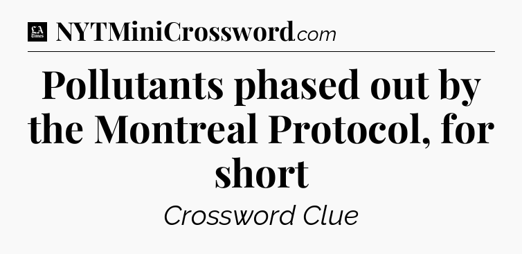 Pollutants phased out by the Montreal Protocol, for short - LA Times Crossword