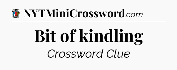 Bit of kindling Crossword Clue
