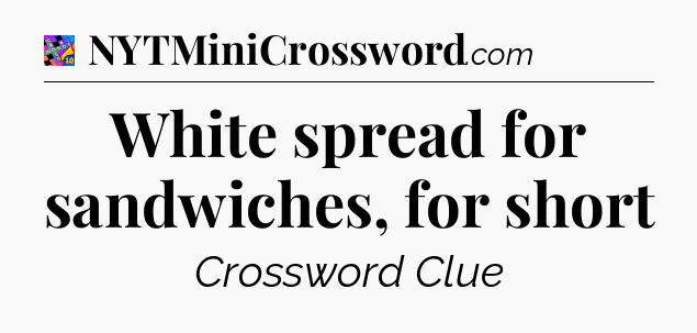 White spread for sandwiches, for short Crossword Clue