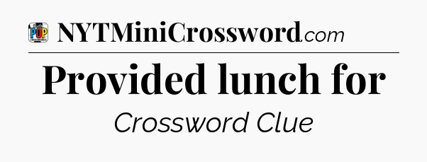 Provided lunch for Crossword Clue