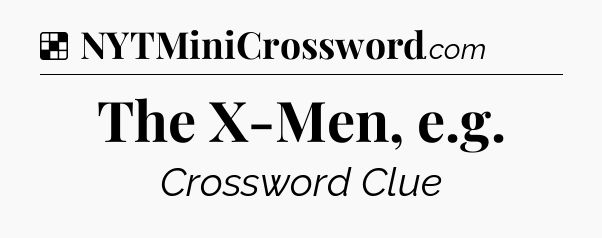 Solution: The X-Men, e.g - NYT Crossword