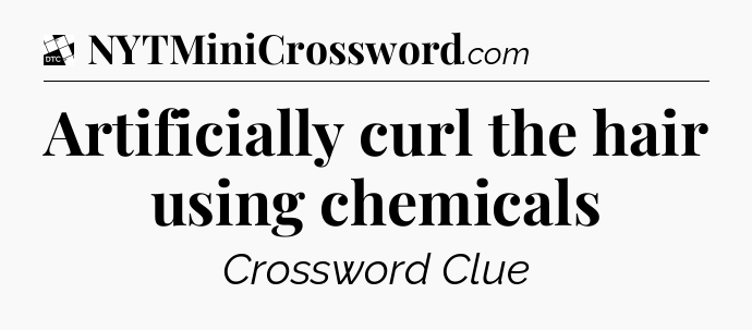 Artificially curl the hair using chemicals - Daily Themed Classic Crossword