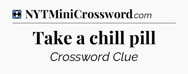 Solution: Take a chill pill - NYT Mini Crossword