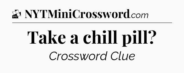 Take a chill pill - Daily Themed Classic Crossword