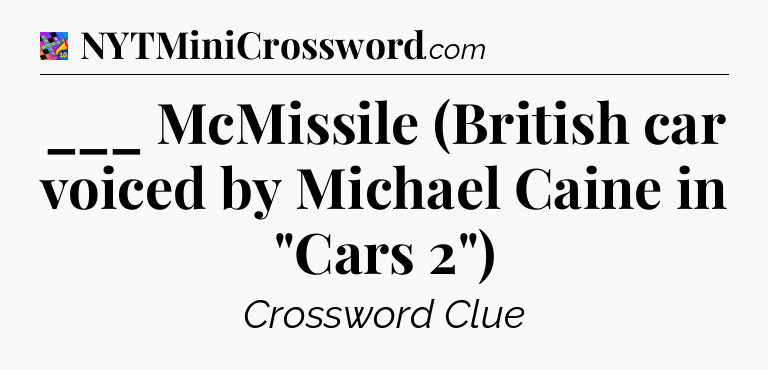 ___ McMissile (British car voiced by Michael Caine in 