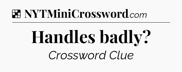 Solution: Handles badly - NYT Crossword