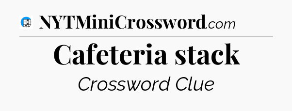 Cafeteria stack Crossword Clue