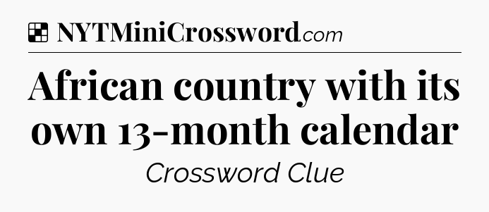 Solution: African country with its own 13-month calendar - NYT Crossword