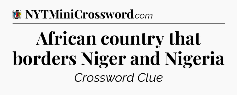 African country that borders Niger and Nigeria Crossword Clue
