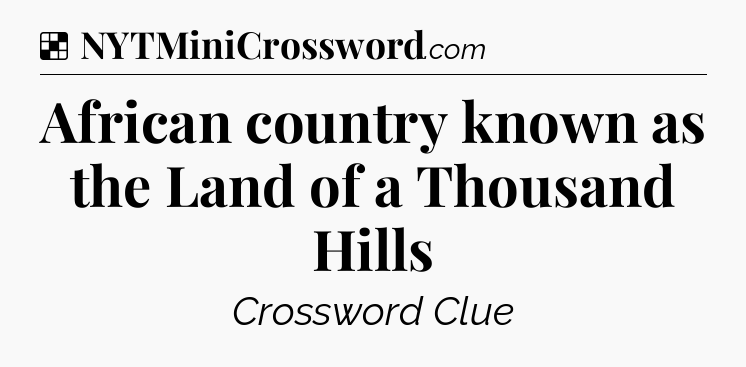 Solution: African country known as the Land of a Thousand Hills - NYT Crossword