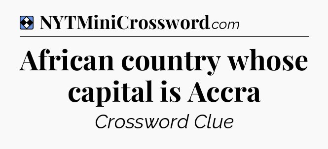 Solution: African country whose capital is Accra - NYT Mini Crossword