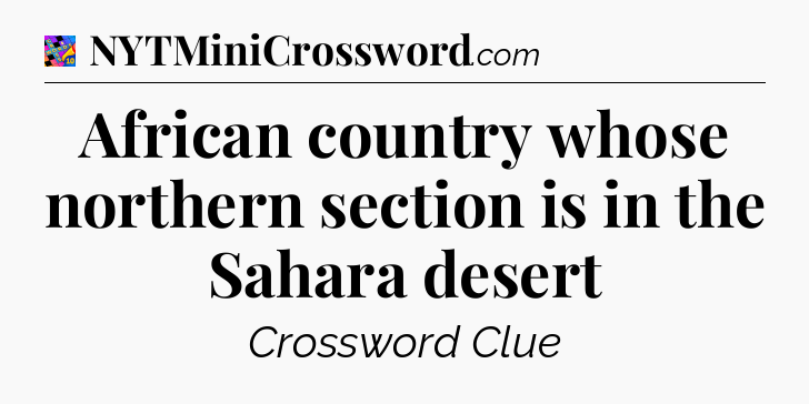 African country whose northern section is in the Sahara desert Crossword Clue