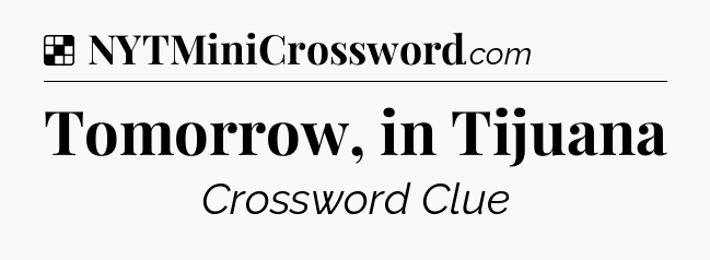 Solution: Tomorrow, in Tijuana - NYT Crossword