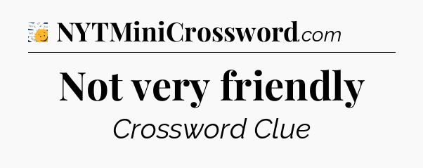 Not very friendly - 7 Little Words