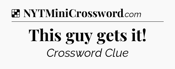 Solution: This guy gets it - NYT Crossword