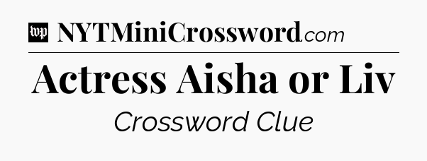 Actress Aisha or Liv Crossword Clue