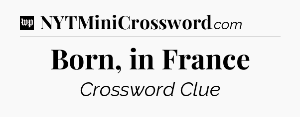 Born, in France Crossword Clue