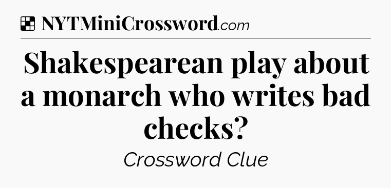 Solution: Shakespearean play about a monarch who writes bad checks - NYT Crossword
