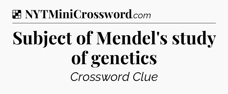 Solution: Subject of Mendel's study of genetics - NYT Crossword