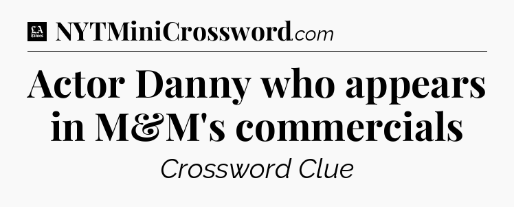 Actor Danny who appears in M&M's commercials - LA Times Crossword