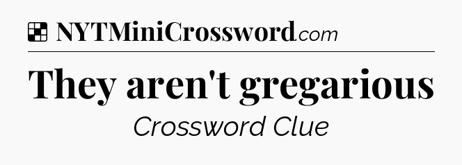Solution: They aren't gregarious - NYT Crossword