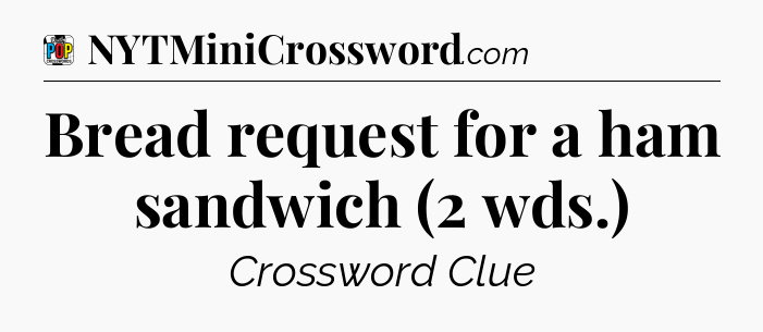 Bread request for a ham sandwich (2 wds.) Crossword Clue