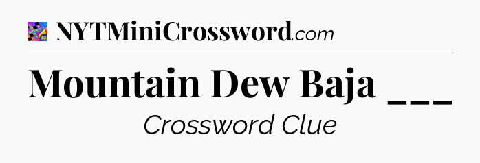 Mountain Dew Baja ___ Crossword Clue