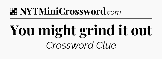 Solution: You might grind it out - NYT Crossword