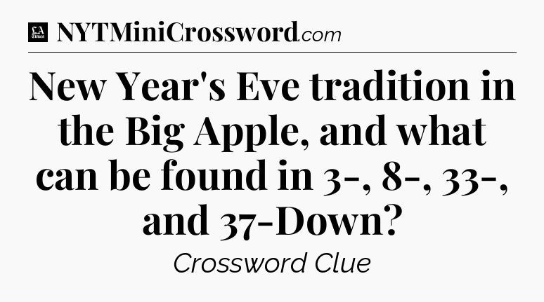 New Year's Eve tradition in the Big Apple, and what can be found in 3-, 8-, 33-, and 37-Down - LA Times Crossword