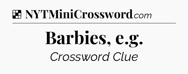 Solution: Barbies, e.g - NYT Crossword