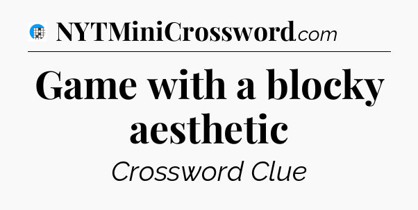 Game with a blocky aesthetic Crossword Clue