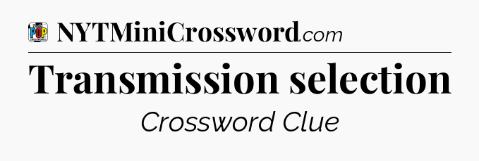 Transmission selection Crossword Clue