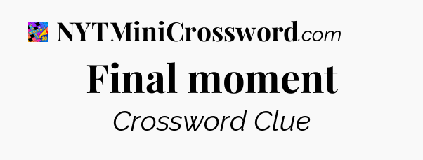 Final moment Crossword Clue