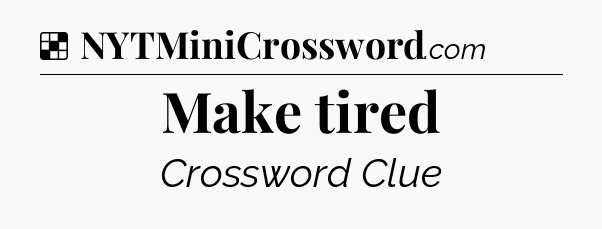 Solution: Make tired - NYT Crossword