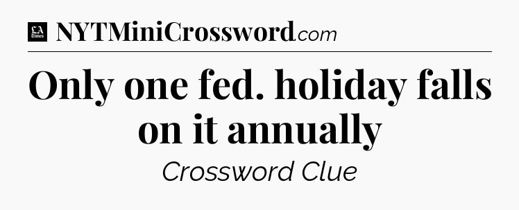 Only one fed. holiday falls on it annually - LA Times Crossword