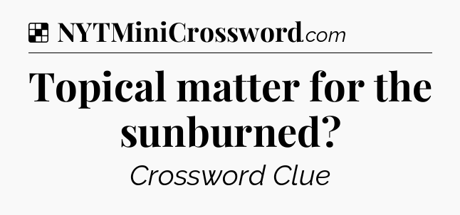 Solution: Topical matter for the sunburned - NYT Crossword