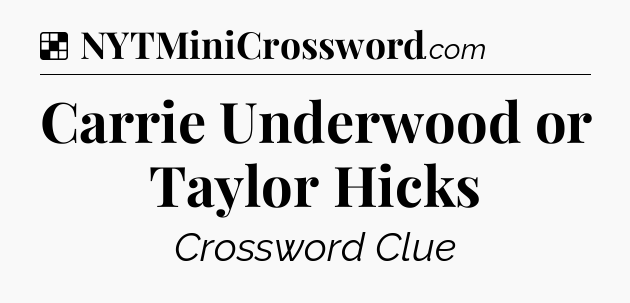 Solution: Carrie Underwood or Taylor Hicks - NYT Crossword