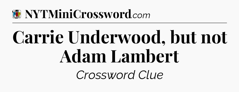 Carrie Underwood, but not Adam Lambert Crossword Clue