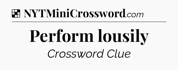 Solution: Perform lousily - NYT Crossword