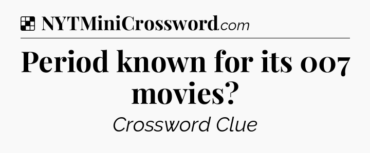Solution: Period known for its 007 movies - NYT Crossword